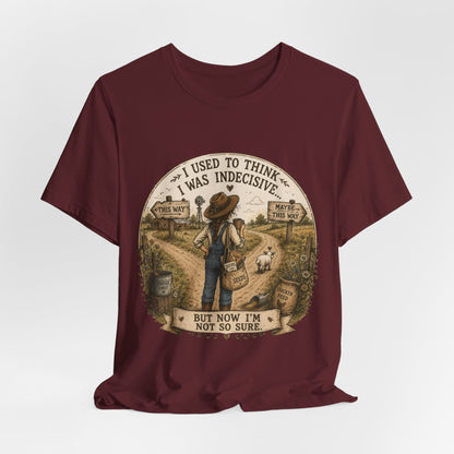 Farmhouse Humor Tee — "I Used to Think I Was Indecisive… But Now I’m Not So Sure"