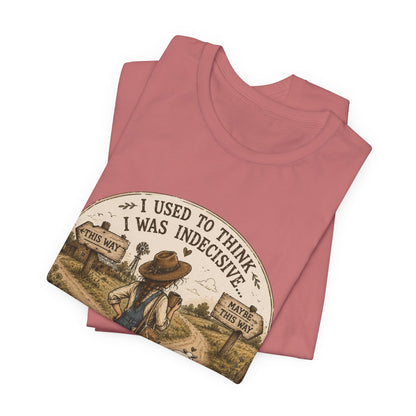 Farmhouse Humor Tee — "I Used to Think I Was Indecisive… But Now I’m Not So Sure"