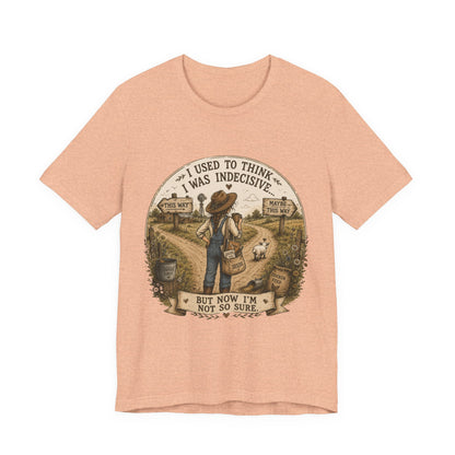 Farmhouse Humor Tee — "I Used to Think I Was Indecisive… But Now I’m Not So Sure"