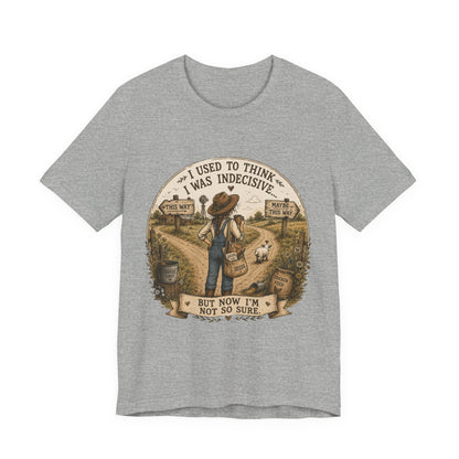 Farmhouse Humor Tee — "I Used to Think I Was Indecisive… But Now I’m Not So Sure"