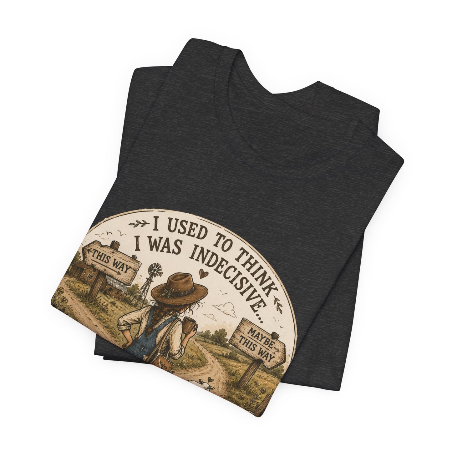 Farmhouse Humor Tee — "I Used to Think I Was Indecisive… But Now I’m Not So Sure"