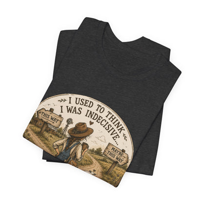 Farmhouse Humor Tee — "I Used to Think I Was Indecisive… But Now I’m Not So Sure"