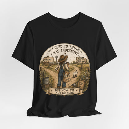 Farmhouse Humor Tee — "I Used to Think I Was Indecisive… But Now I’m Not So Sure"