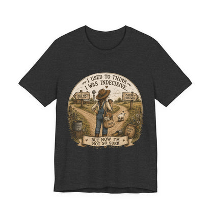 Farmhouse Humor Tee — "I Used to Think I Was Indecisive… But Now I’m Not So Sure"