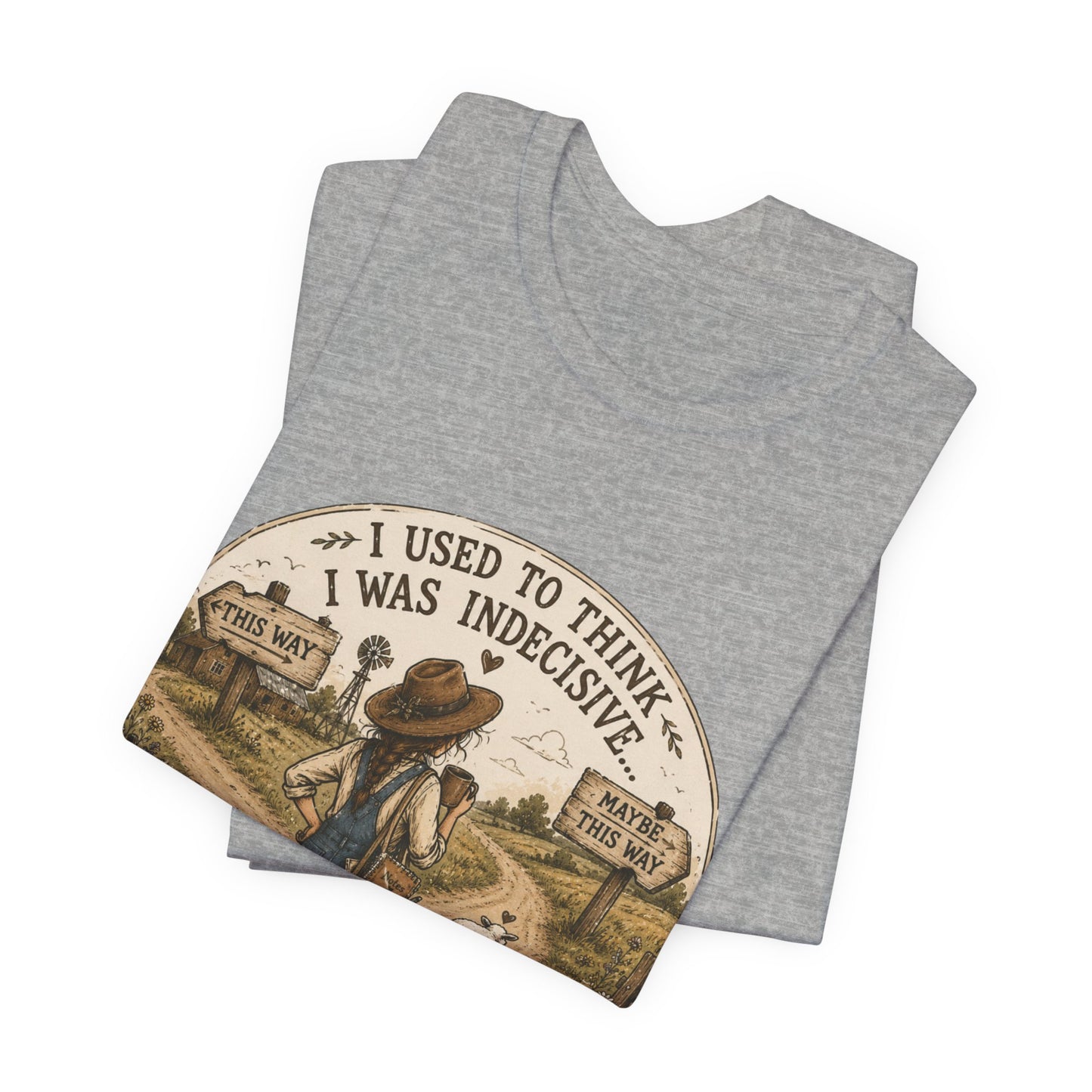 Farmhouse Humor Tee — "I Used to Think I Was Indecisive… But Now I’m Not So Sure"