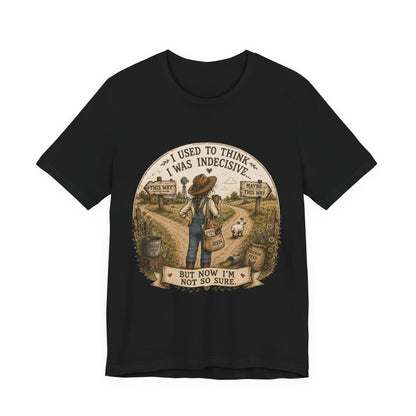 Farmhouse Humor Tee — "I Used to Think I Was Indecisive… But Now I’m Not So Sure"