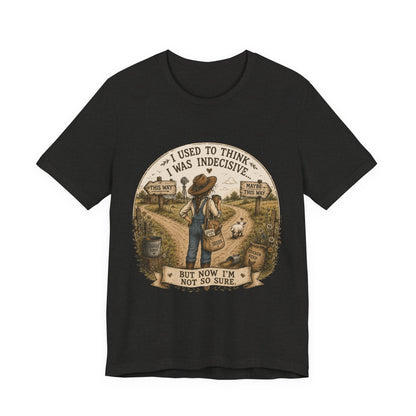 Farmhouse Humor Tee — "I Used to Think I Was Indecisive… But Now I’m Not So Sure"