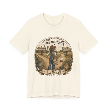 Farmhouse Humor Tee — "I Used to Think I Was Indecisive… But Now I’m Not So Sure"