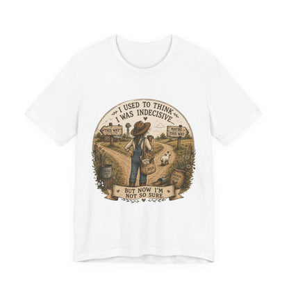 Farmhouse Humor Tee — "I Used to Think I Was Indecisive… But Now I’m Not So Sure"