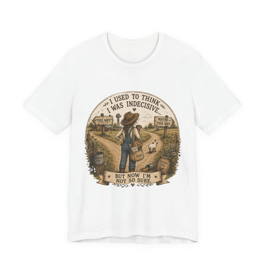 Farmhouse Humor Tee — "I Used to Think I Was Indecisive… But Now I’m Not So Sure"
