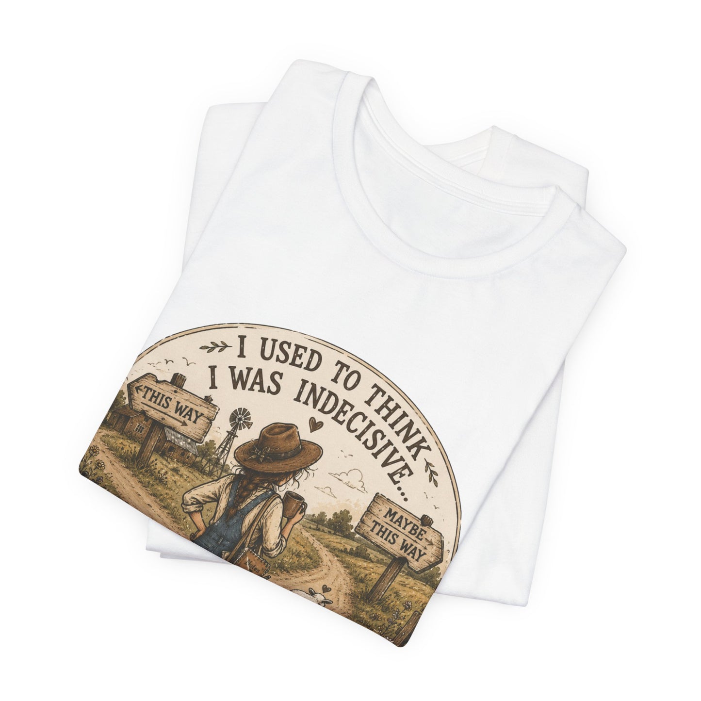 Farmhouse Humor Tee — "I Used to Think I Was Indecisive… But Now I’m Not So Sure"