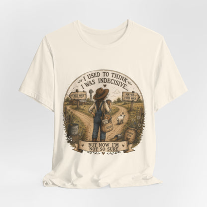 Farmhouse Humor Tee — "I Used to Think I Was Indecisive… But Now I’m Not So Sure"
