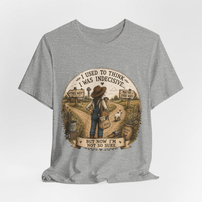 Farmhouse Humor Tee — "I Used to Think I Was Indecisive… But Now I’m Not So Sure"
